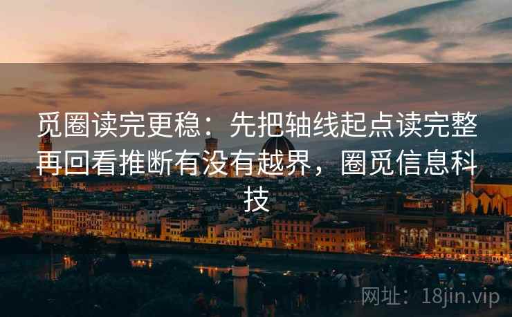觅圈读完更稳：先把轴线起点读完整再回看推断有没有越界，圈觅信息科技