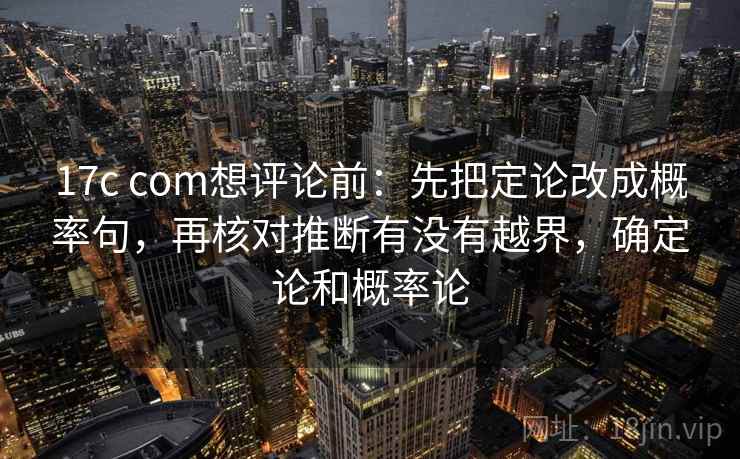 17c com想评论前：先把定论改成概率句，再核对推断有没有越界，确定论和概率论