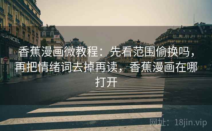 香蕉漫画微教程：先看范围偷换吗，再把情绪词去掉再读，香蕉漫画在哪打开