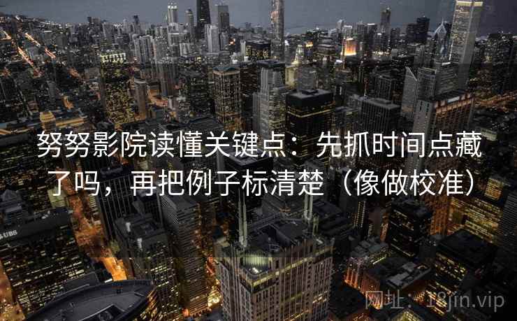 努努影院读懂关键点：先抓时间点藏了吗，再把例子标清楚（像做校准）