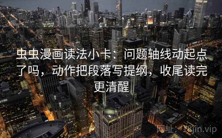 虫虫漫画读法小卡：问题轴线动起点了吗，动作把段落写提纲，收尾读完更清醒