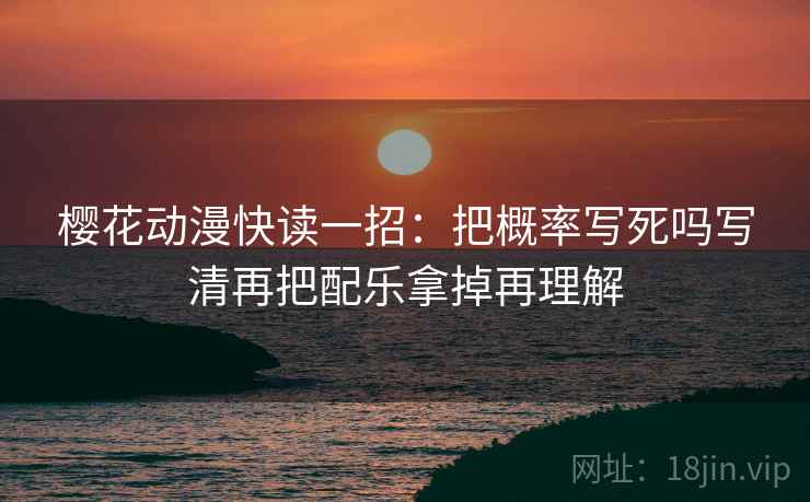 樱花动漫快读一招：把概率写死吗写清再把配乐拿掉再理解