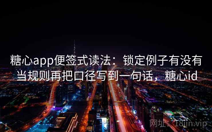 糖心app便签式读法：锁定例子有没有当规则再把口径写到一句话，糖心id