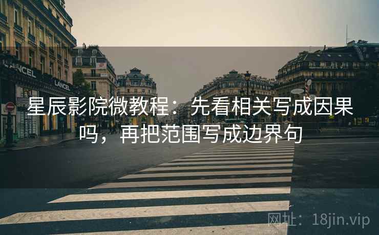 星辰影院微教程：先看相关写成因果吗，再把范围写成边界句
