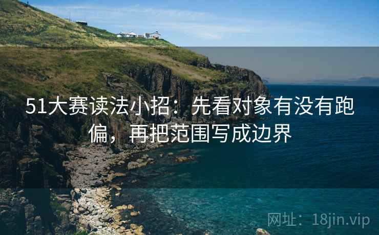 51大赛读法小招：先看对象有没有跑偏，再把范围写成边界
