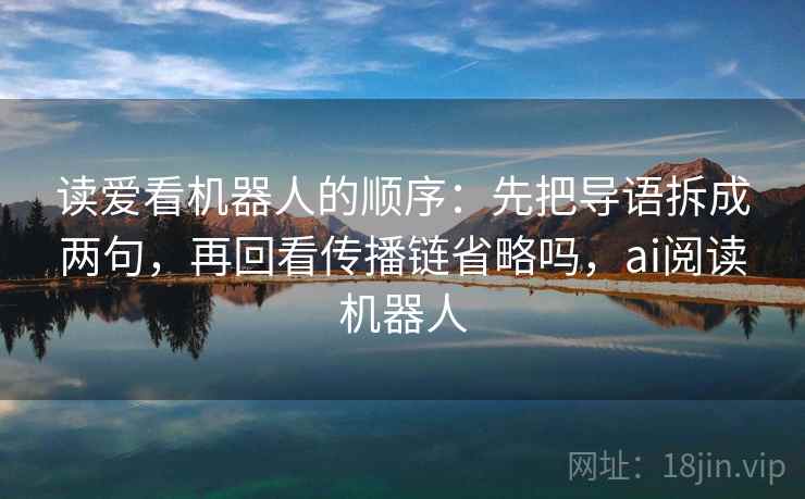 读爱看机器人的顺序：先把导语拆成两句，再回看传播链省略吗，ai阅读机器人
