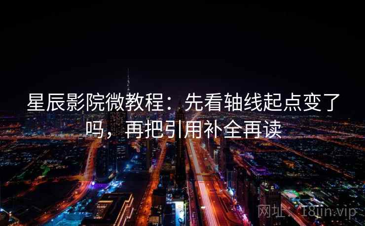 星辰影院微教程：先看轴线起点变了吗，再把引用补全再读