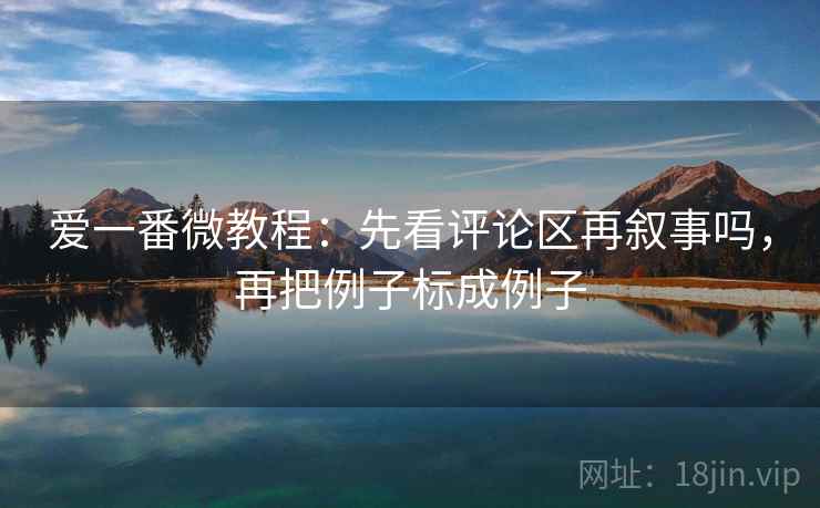 爱一番微教程：先看评论区再叙事吗，再把例子标成例子