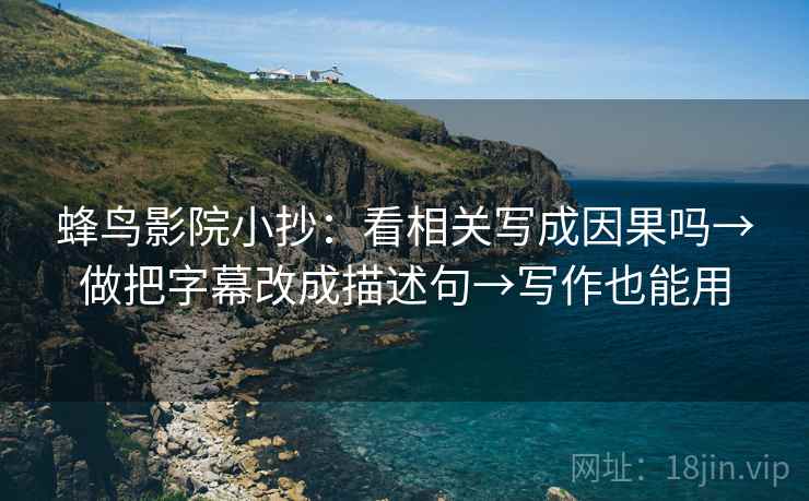 蜂鸟影院小抄：看相关写成因果吗→做把字幕改成描述句→写作也能用