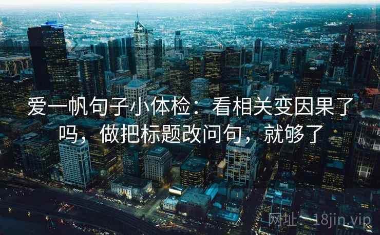 爱一帆句子小体检：看相关变因果了吗，做把标题改问句，就够了