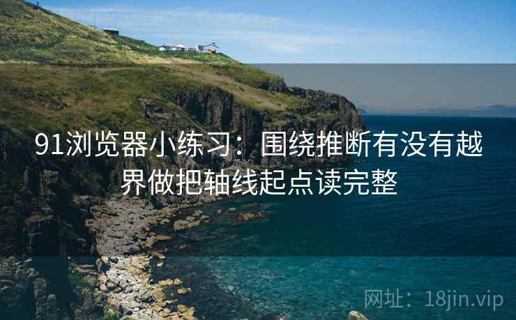 91浏览器小练习：围绕推断有没有越界做把轴线起点读完整