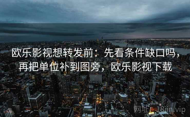 欧乐影视想转发前：先看条件缺口吗，再把单位补到图旁，欧乐影视下载