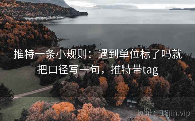 推特一条小规则：遇到单位标了吗就把口径写一句，推特带tag