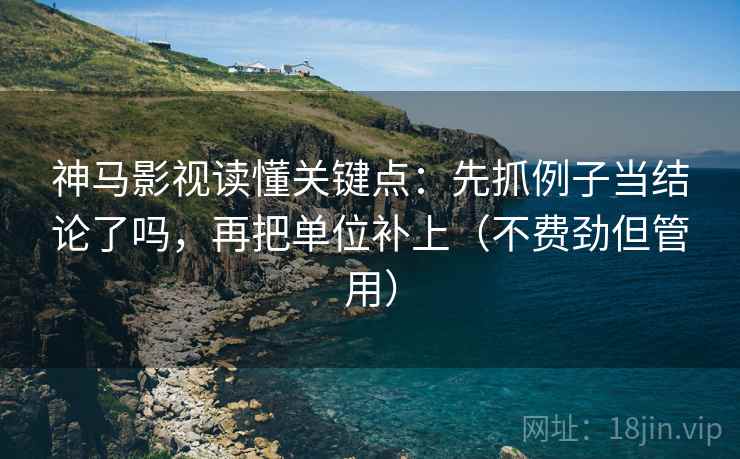 神马影视读懂关键点：先抓例子当结论了吗，再把单位补上（不费劲但管用）